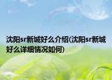 沈陽sr新城好么介紹(沈陽sr新城好么詳細(xì)情況如何)