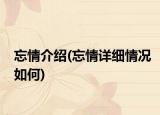 忘情介紹(忘情詳細情況如何)