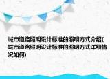 城市道路照明設(shè)計標(biāo)準(zhǔn)的照明方式介紹(城市道路照明設(shè)計標(biāo)準(zhǔn)的照明方式詳細(xì)情況如何)