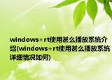 windows+rt使用甚么播放系統(tǒng)介紹(windows+rt使用甚么播放系統(tǒng)詳細(xì)情況如何)