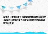 發(fā)現(xiàn)老公跟別的女人的曖昧短信我該怎么辦介紹(發(fā)現(xiàn)老公跟別的女人的曖昧短信我該怎么辦詳細情況如何)