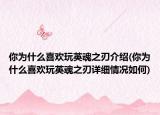 你為什么喜歡玩英魂之刃介紹(你為什么喜歡玩英魂之刃詳細(xì)情況如何)
