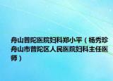 舟山普陀醫(yī)院婦科鄭小平（楊秀珍 舟山市普陀區(qū)人民醫(yī)院婦科主任醫(yī)師）