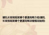 娜扎長發(fā)和短發(fā)哪個更漂亮呢介紹(娜扎長發(fā)和短發(fā)哪個更漂亮呢詳細情況如何)