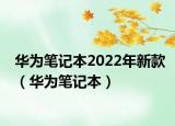 華為筆記本2022年新款（華為筆記本）
