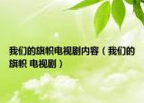 我們的旗幟電視劇內(nèi)容（我們的旗幟 電視劇）