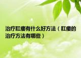 治療肛瘺有什么好方法（肛瘺的治療方法有哪些）