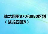 戰(zhàn)龍四驅(qū)870和880區(qū)別（戰(zhàn)龍四驅(qū)8）