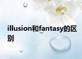illusion和fantasy的區(qū)別