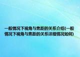 一般情況下視角與焦距的關系介紹(一般情況下視角與焦距的關系詳細情況如何)