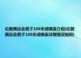 倫敦奧運(yùn)會(huì)男子100米成績(jī)表介紹(倫敦奧運(yùn)會(huì)男子100米成績(jī)表詳細(xì)情況如何)