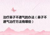 治療鼻子不通氣的辦法（鼻子不通氣治療方法有哪些）