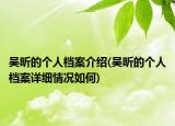 吳昕的個(gè)人檔案介紹(吳昕的個(gè)人檔案詳細(xì)情況如何)