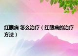 紅眼病 怎么治療（紅眼病的治療方法）