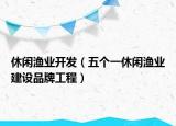 休閑漁業(yè)開發(fā)（五個一休閑漁業(yè)建設(shè)品牌工程）