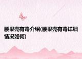腰果殼有毒介紹(腰果殼有毒詳細(xì)情況如何)