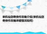 單機(jī)仙劍奇?zhèn)b傳攻略介紹(單機(jī)仙劍奇?zhèn)b傳攻略詳細(xì)情況如何)