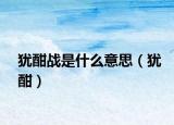 猶酣戰(zhàn)是什么意思（猶酣）