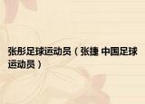 張彤足球運(yùn)動員（張捷 中國足球運(yùn)動員）