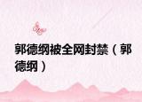 郭德綱被全網(wǎng)封禁（郭德綱）