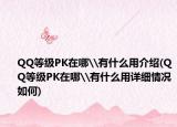 QQ等級PK在哪\有什么用介紹(QQ等級PK在哪\有什么用詳細情況如何)