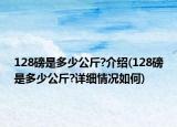 128磅是多少公斤?介紹(128磅是多少公斤?詳細情況如何)