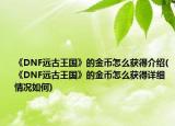 《DNF遠古王國》的金幣怎么獲得介紹(《DNF遠古王國》的金幣怎么獲得詳細情況如何)