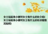 女士站起來小便對女士有什么好處介紹(女士站起來小便對女士有什么好處詳細情況如何)