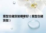 重型倉儲貨架哪家好（重型倉儲貨架）