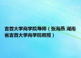 吉首大學(xué)商學(xué)院導(dǎo)師（張海燕 湖南省吉首大學(xué)商學(xué)院教授）