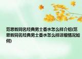 范思哲同名經(jīng)典男士香水怎么樣介紹(范思哲同名經(jīng)典男士香水怎么樣詳細(xì)情況如何)
