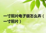 一寸照片電子版怎么弄（一寸照片）
