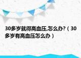 30多歲就得高血壓,怎么辦?（30多歲有高血壓怎么辦）