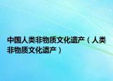 中國(guó)人類(lèi)非物質(zhì)文化遺產(chǎn)（人類(lèi)非物質(zhì)文化遺產(chǎn)）