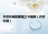 許世吟娥回斯里蘭卡視頻（許世吟娥）