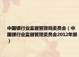 中國銀行業(yè)監(jiān)督管理局委員會（中國銀行業(yè)監(jiān)督管理委員會2012年報）