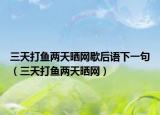 三天打魚兩天曬網(wǎng)歇后語下一句（三天打魚兩天曬網(wǎng)）