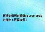 環(huán)境變量可在編譯source code時指定（環(huán)境變量）