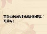 可重構(gòu)電路數(shù)字電路時(shí)鐘頻率（可重構(gòu)）