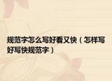 規(guī)范字怎么寫好看又快（怎樣寫好寫快規(guī)范字）