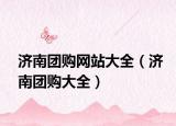 濟南團購網(wǎng)站大全（濟南團購大全）