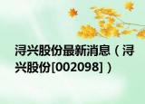潯興股份最新消息（潯興股份[002098]）