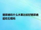糖尿病吃什么水果比較好糖尿病能吃石榴嗎