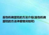 面包機做蛋糕的方法介紹(面包機做蛋糕的方法詳細情況如何)