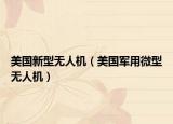 美國新型無人機（美國軍用微型無人機）