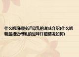 什么奶粉最接近母乳的滋味介紹(什么奶粉最接近母乳的滋味詳細情況如何)