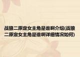 戰(zhàn)狼二原定女主角是誰啊介紹(戰(zhàn)狼二原定女主角是誰啊詳細(xì)情況如何)