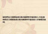 如何把自己成鍛煉成沉著冷靜遇事不慌張的人介紹(如何把自己成鍛煉成沉著冷靜遇事不慌張的人詳細情況如何)