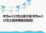 華為ec122怎么用介紹(華為ec122怎么用詳細(xì)情況如何)