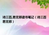 詩三百,思無邪讀書筆記（詩三百思無邪）